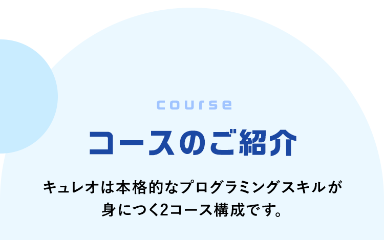 「course」コースのご紹介 キュレオは本格的なプログラミングスキルが身につく2コース構成です。