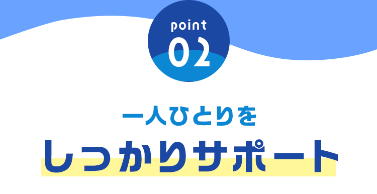 「point02」一人ひとりをしっかりサポート