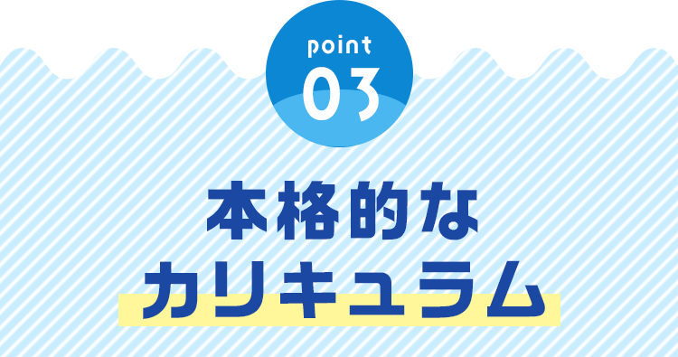 「point03」本格的なカリキュラム
