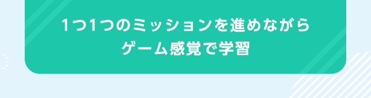 1つ1つのミッションを進めながらゲーム感覚で学習