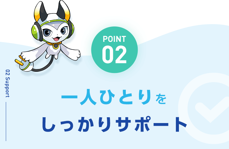 【POINT02：一人ひとりをしっかりサポート】