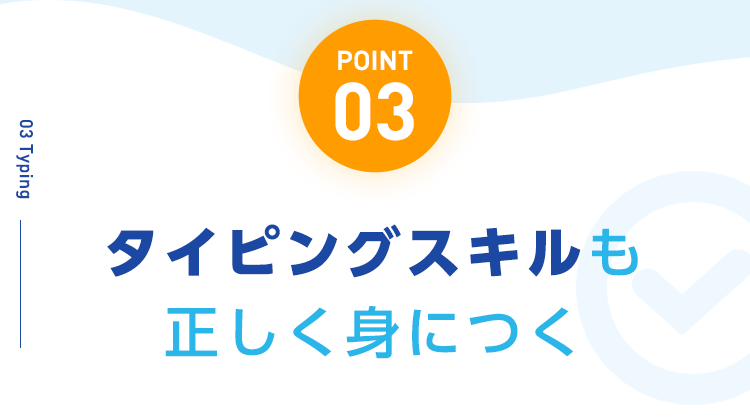 【POINT03：タイピングスキルも正しく身につく】