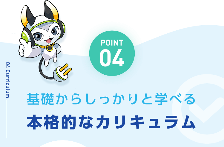 【POINT04：基礎からしっかりと学べる本格的なカリキュラム】