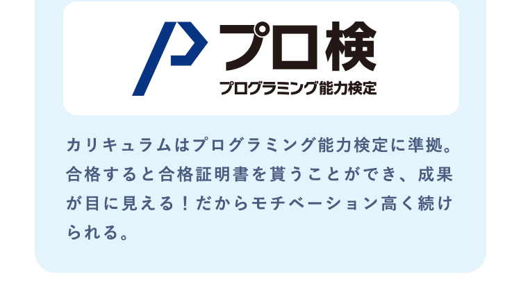 【プロ検 プログラミング能力検定】カリキュラムはプログラミング能力検定に準拠。合格すると合格証明書を貰うことができ、成果が目に見える！だからモチベーション高く続けられる。