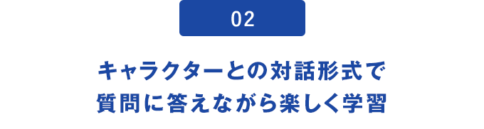02.キャラクターとの対話形式で質問に答えながら楽しく学習