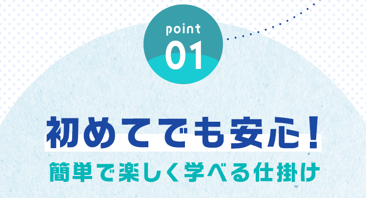 「point01」初めてでも安心！簡単で楽しく学べる仕掛け