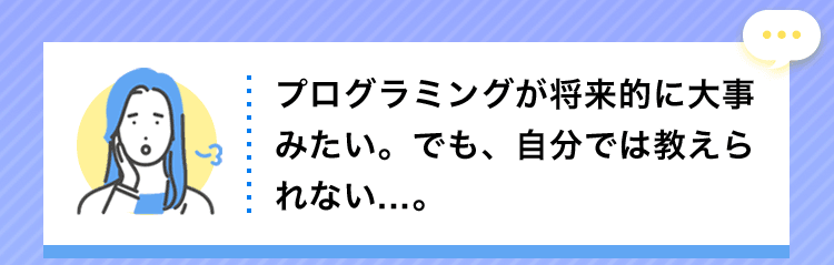プログラミングが将来的に大事みたい。でも、自分では教えられない...。