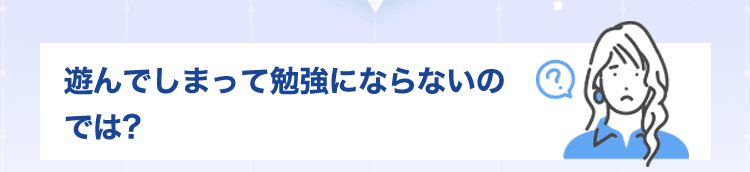遊んでしまって勉強にならないのでは?