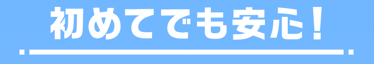 初めてでも安心！