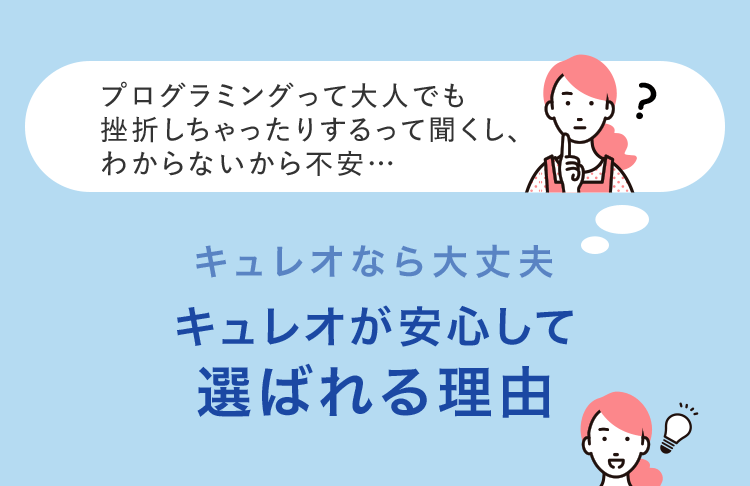 プログラミングって大人でも挫折しちゃったりするって聞くし、わからないから不安 キュレオなら大丈夫 キュレオが安心して選ばれる理由